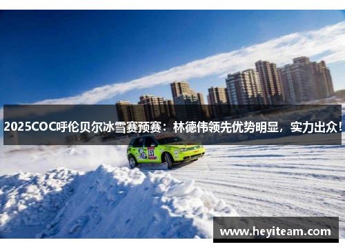 2025COC呼伦贝尔冰雪赛预赛：林德伟领先优势明显，实力出众！