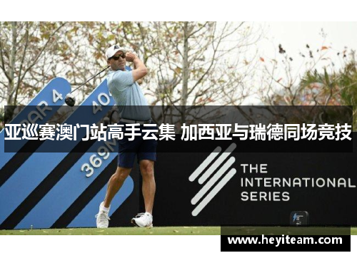 亚巡赛澳门站高手云集 加西亚与瑞德同场竞技