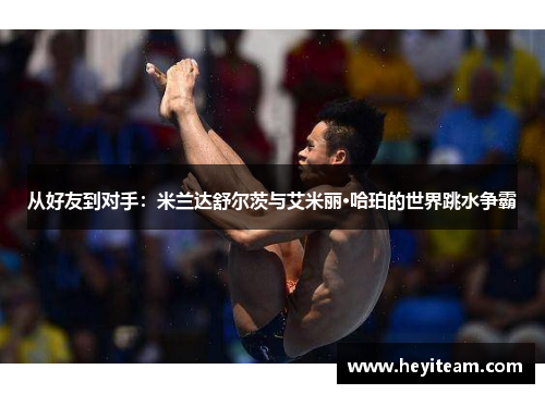 从好友到对手：米兰达舒尔茨与艾米丽·哈珀的世界跳水争霸