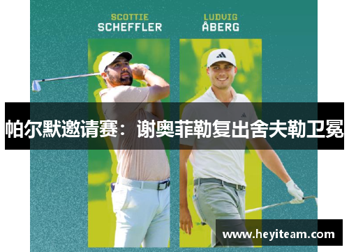 帕尔默邀请赛：谢奥菲勒复出舍夫勒卫冕