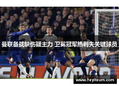 曼联备战缺伤疑主力 卫冕冠军热刺失关键球员