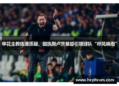 申花主教练遭质疑，固执斯卢茨基却引领球队“呼风唤雨”