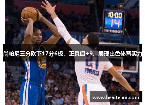 尚帕尼三分砍下17分6板，正负值+9，展现出色体育实力